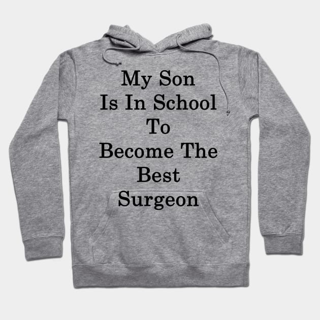 My Son Is In School To Become The Best Surgeon Hoodie by supernova23